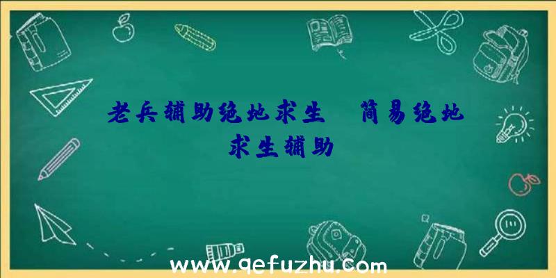 「老兵辅助绝地求生」|简易绝地求生辅助